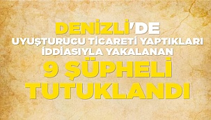 Denizli'de uyuşturucu ticareti yaptıkları iddiasıyla yakalanan 9 şüpheli tutuklandı
