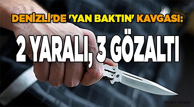 Denizli'de 'yan baktın' kavgası: 2 yaralı, 3 gözaltı