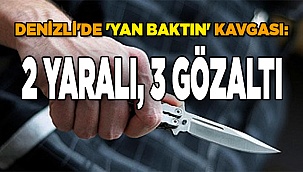 Denizli'de 'yan baktın' kavgası: 2 yaralı, 3 gözaltı
