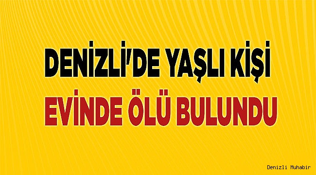 Denizli'de yaşlı kişi evinde ölü bulundu