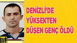 Denizli'de yüksekten düşen genç öldü