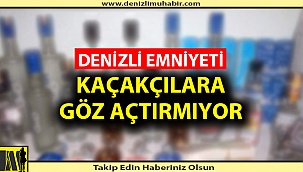 DENİZLİ EMNİYETİ KAÇAKÇILARA GÖZ AÇTIRMIYOR