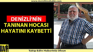DENİZLİ'NİN TANINAN HOCASI HAYATINI KAYBETTİ