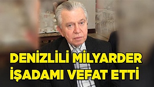 Denizlili milyarder işadamı vefat etti