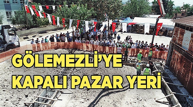 GÖLEMEZLİ’YE KAPALI PAZAR YERİ YAPILIYOR