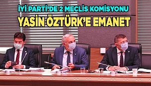 İYİ PARTİ’DE 2 MECLİS KOMİSYONU YASİN ÖZTÜRK’E EMANET