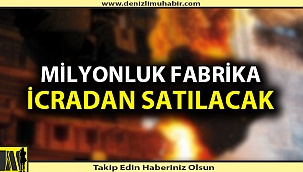 MİLYONLUK FABRİKA İCRADAN SATILACAK