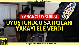 YABANCI UYRUKLU UYUŞTURUCU SATICILARI YAKAYI ELE VERDİ