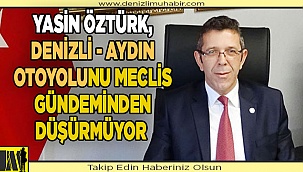 YASİN ÖZTÜRK, DENİZLİ - AYDIN OTOYOLUNU MECLİS GÜNDEMİNDEN DÜŞÜRMÜYOR