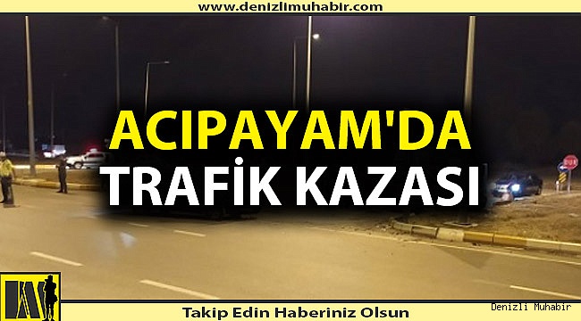 ACIPAYAM'DA TRAFİK KAZASI: 6 YARALI