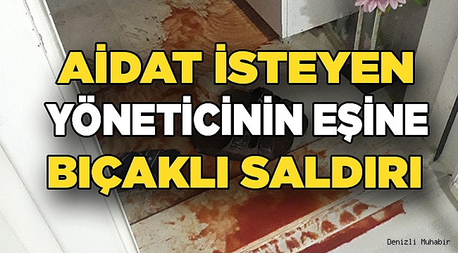 AİDAT İSTEYEN YÖNETİCİNİN EŞİNE BIÇAKLA SALDIRDI