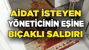  AİDAT İSTEYEN YÖNETİCİNİN EŞİNE BIÇAKLA SALDIRDI