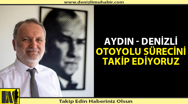 Aydın - Denizli Otoyolu Sürecini Takip Ediyoruz