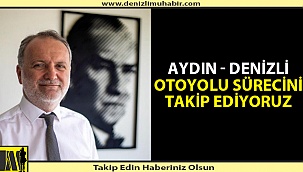 Aydın - Denizli Otoyolu Sürecini Takip Ediyoruz