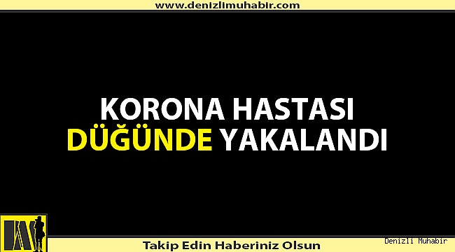 Denizli'de karantinadan kaçtı düğüne gitti