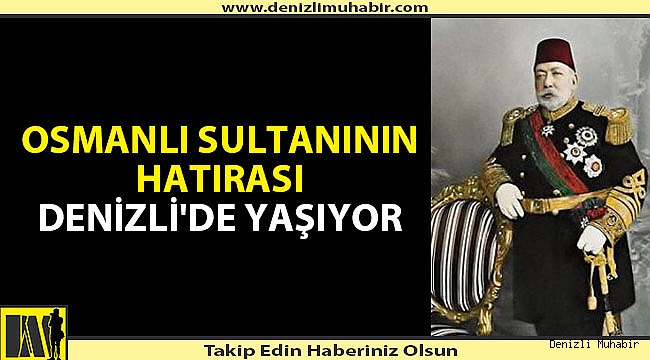 OSMANLI SULTANININ HATIRASI DENİZLİ'DE YAŞIYOR