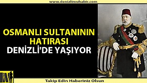 OSMANLI SULTANININ HATIRASI DENİZLİ'DE YAŞIYOR
