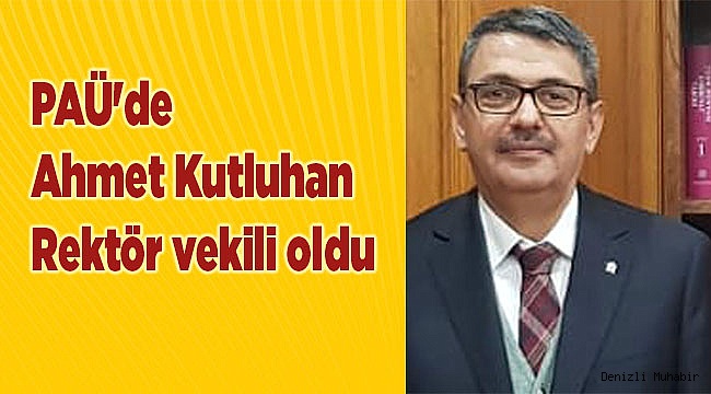PAÜ'de Ahmet Kutluhan Rektör Vekili Oldu