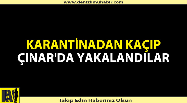 Denizli'de karantinadan kaçanlara ibretlik ceza