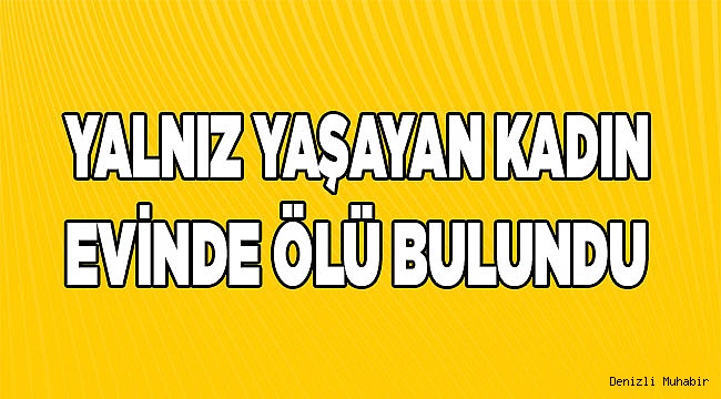 Denizli'de yalnız yaşayan kadın evinde ölü bulundu