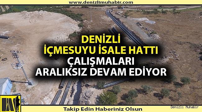 Denizli içme suyu isale hattı çalışmaları aralıksız devam ediyor