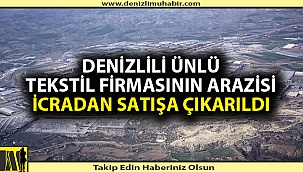Denizli ihracatında öncüydü, icradan satışa çıkarıldı