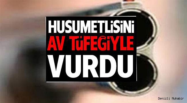 HUSUMETLİSİNİ AV TÜFEĞİYLE VURDU