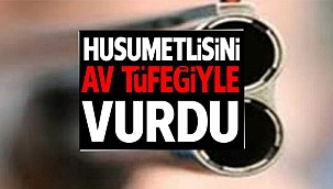 HUSUMETLİSİNİ AV TÜFEĞİYLE VURDU