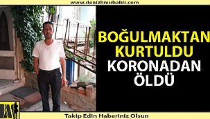Nehirden kurtarılan adam koronadan hayatını kaybetti