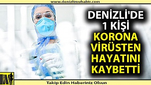 Denizli'de 1 kişi daha hayatını kaybetti