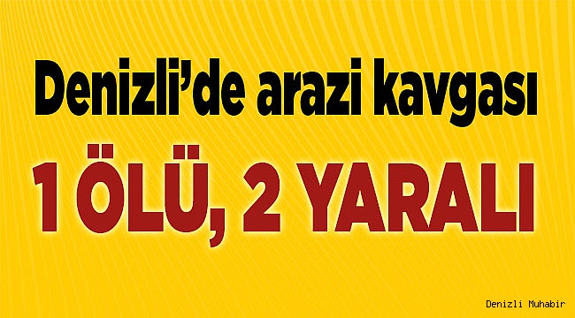Denizli’de arazi kavgası; 1 ölü, 2 yaralı