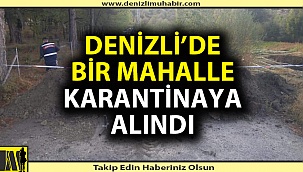 Denizli'de bir mahalle karantinaya alındı