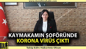 Denizli'de kaymakamın şoföründe korona virüs çıktı