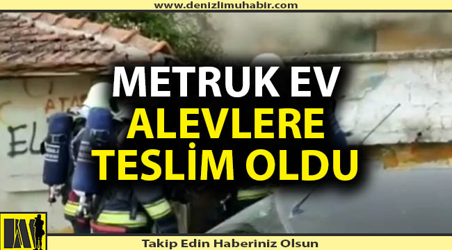 Denizli'de metruk ev alevlere teslim oldu