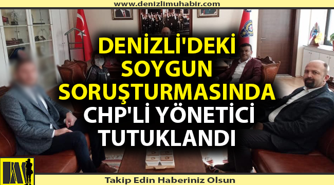 Denizli'deki soygun soruşturmasında CHP'li yönetici tutuklandı
