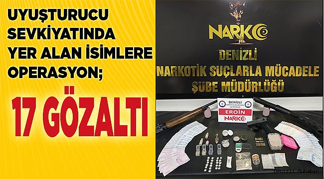 Denizli’ye uyuşturucu sevkiyatında yer alan isimlere operasyon; 17 gözaltı