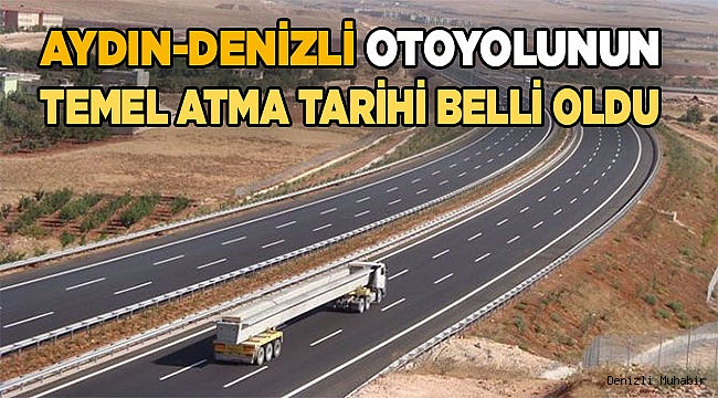 Aydın-Denizli otoyolunun temel atma tarihi belli oldu.