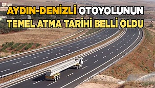 Aydın-Denizli otoyolunun temel atma tarihi belli oldu.
