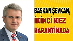 Başkan Şevkan, ikinci kez karantinada