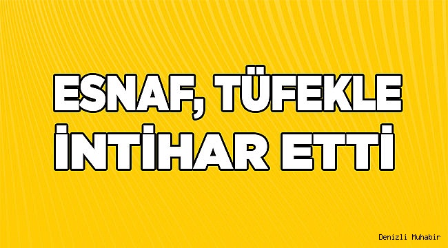 Çal'da esnaf, tüfekle intihar etti