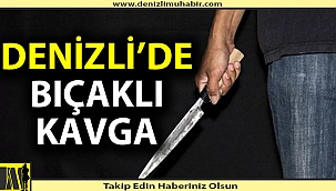 Denizli'de bıçaklı kavga