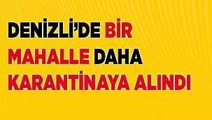 Denizli'de bir ilçe daha karantinaya alındı