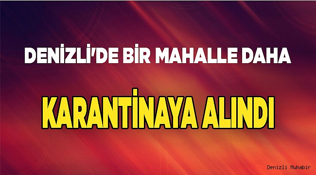 Denizli'de bir mahalle daha karantinaya alındı