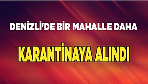 Denizli'de bir mahalle daha karantinaya alındı