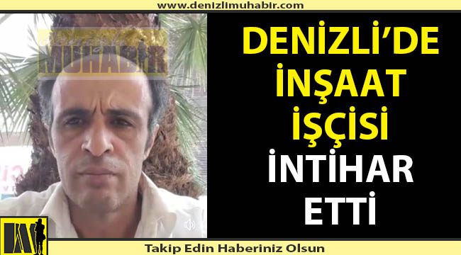 Denizli'de inşaat işçisi canına kıydı!