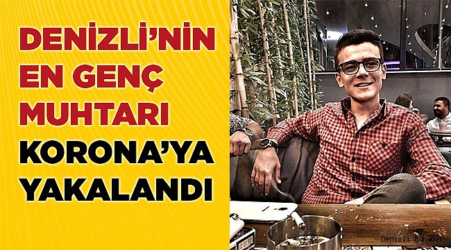 Denizli’nin en genç muhtarı koronavirüse yakalandı