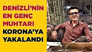 Denizli’nin en genç muhtarı koronavirüse yakalandı