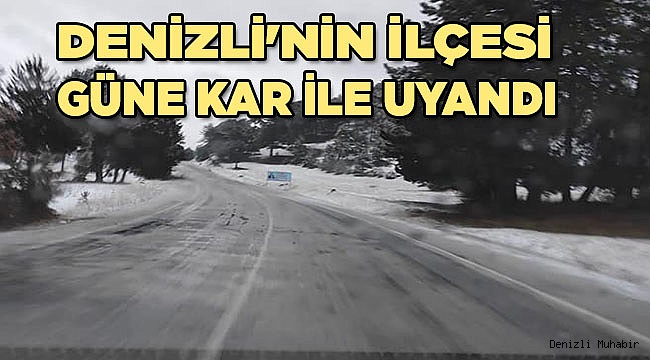 Denizli'nin ilçesi güne kar ile uyandı