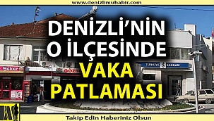 Denizli'nin ilçesinde vaka sayısı vahim boyutlara ulaştı