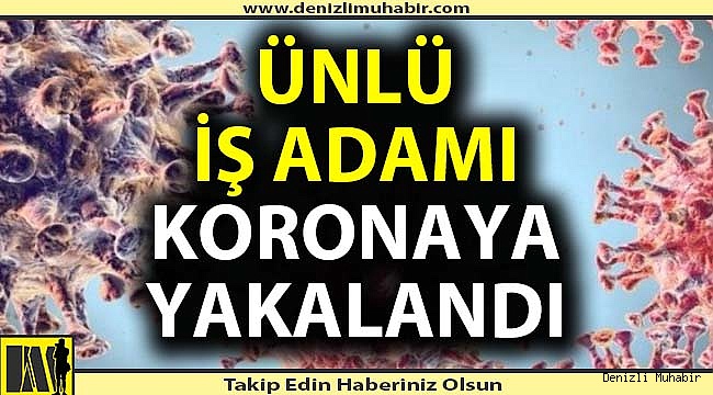 Denizlili ünlü işadamı da korona virüse yakalandı